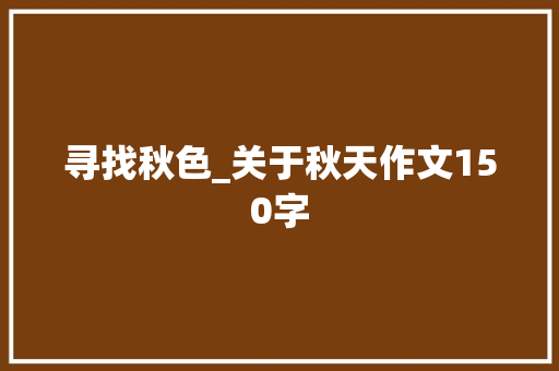寻找秋色_关于秋天作文150字