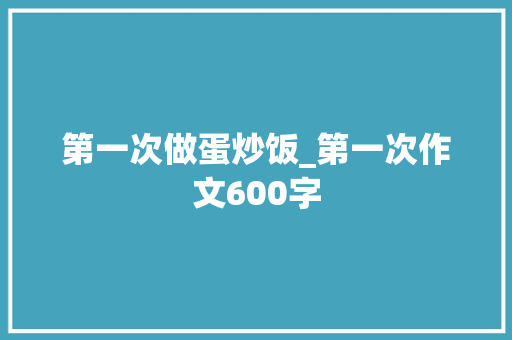 第一次做蛋炒饭_第一次作文600字