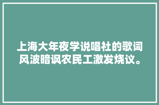 上海大年夜学说唱社的歌词风波暗讽农民工激发烧议。