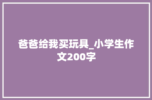 爸爸给我买玩具_小学生作文200字