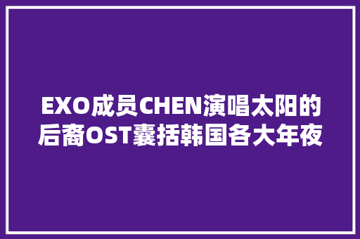 EXO成员CHEN演唱太阳的后裔OST囊括韩国各大年夜音乐排行榜