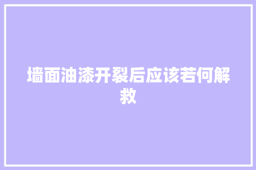 墙面油漆开裂后应该若何解救