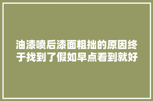 油漆喷后漆面粗拙的原因终于找到了假如早点看到就好了