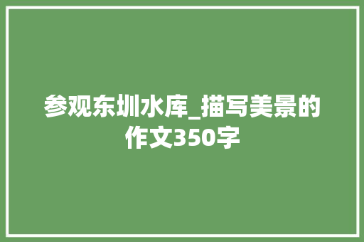 参观东圳水库_描写美景的作文350字