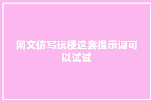 网文仿写玩梗这套提示词可以试试