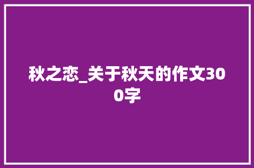 秋之恋_关于秋天的作文300字