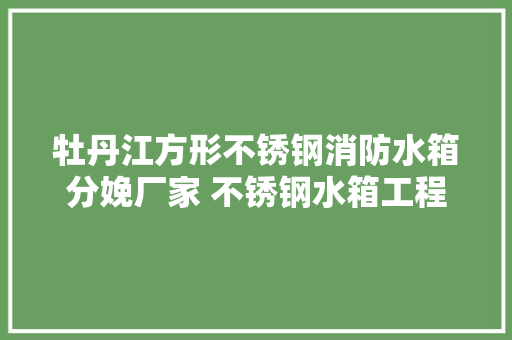 牡丹江方形不锈钢消防水箱分娩厂家 不锈钢水箱工程