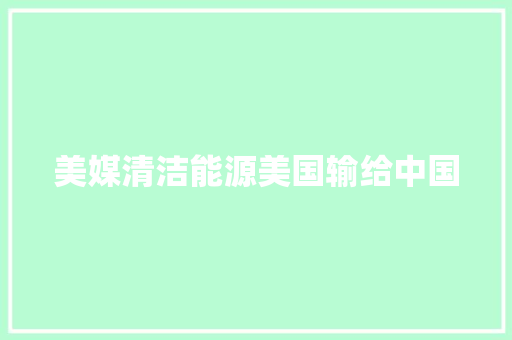 美媒清洁能源美国输给中国