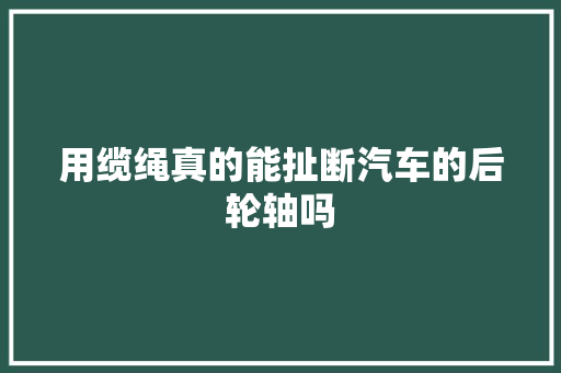 用缆绳真的能扯断汽车的后轮轴吗