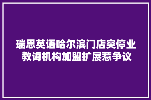 瑞思英语哈尔滨门店突停业 教诲机构加盟扩展惹争议