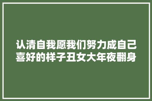 认清自我愿我们努力成自己喜好的样子丑女大年夜翻身鼓励你