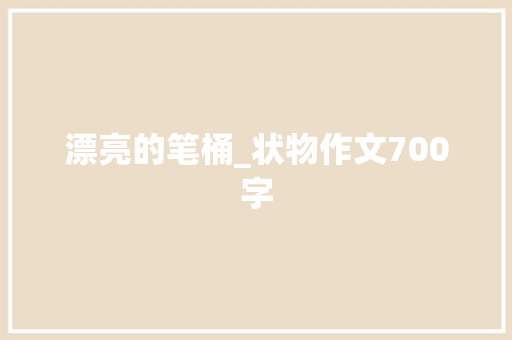 漂亮的笔桶_状物作文700字