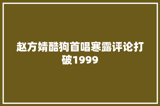 赵方婧酷狗首唱寒露评论打破1999