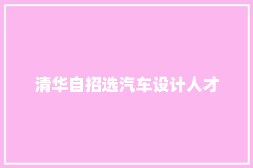 清华自招选汽车设计人才