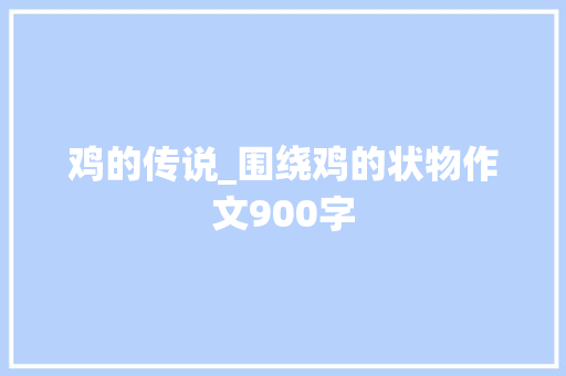 鸡的传说_围绕鸡的状物作文900字