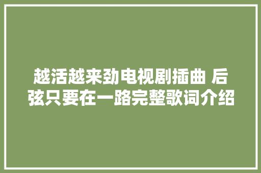 越活越来劲电视剧插曲 后弦只要在一路完整歌词介绍