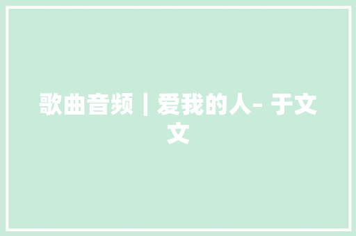 歌曲音频｜爱我的人– 于文文