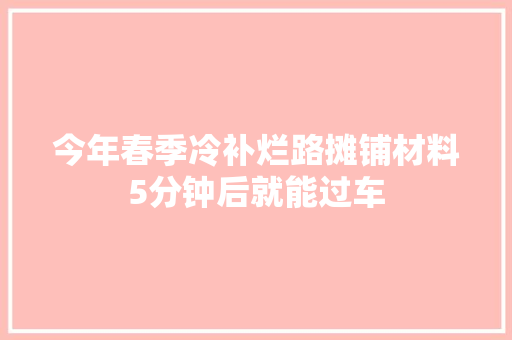 今年春季冷补烂路摊铺材料5分钟后就能过车