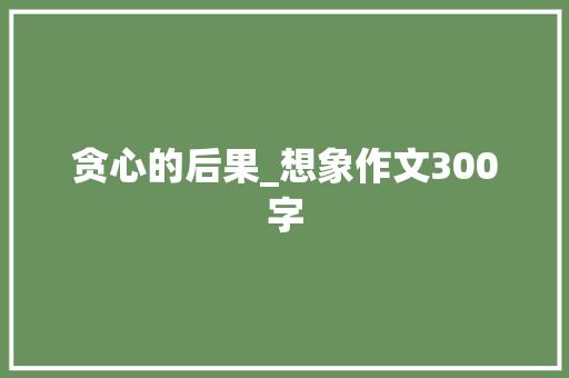 贪心的后果_想象作文300字