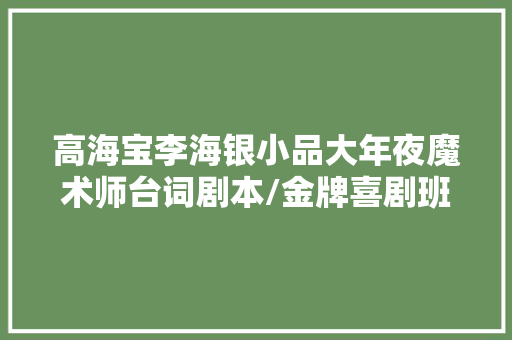 高海宝李海银小品大年夜魔术师台词剧本/金牌喜剧班