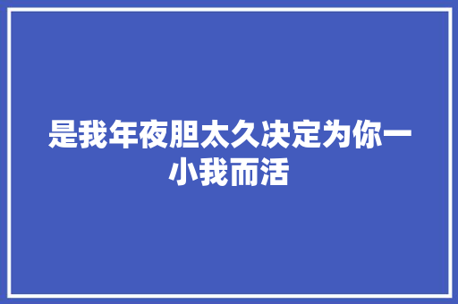 是我年夜胆太久决定为你一小我而活