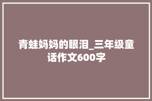 青蛙妈妈的眼泪_三年级童话作文600字
