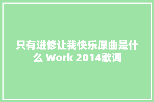 只有进修让我快乐原曲是什么 Work 2014歌词