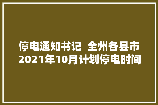 停电通知书记  全州各县市2021年10月计划停电时间及停电范围在这