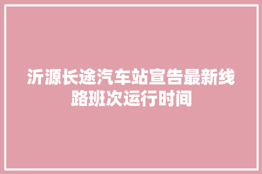 沂源长途汽车站宣告最新线路班次运行时间