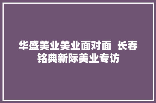 华盛美业美业面对面  长春铭典新际美业专访