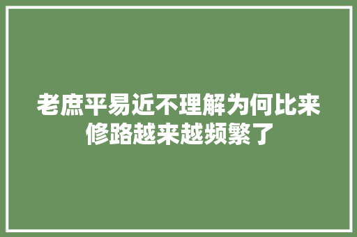 老庶平易近不理解为何比来修路越来越频繁了