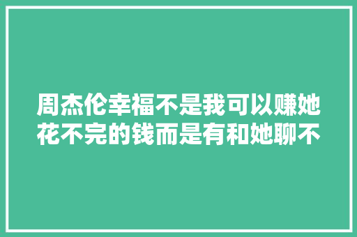 周杰伦幸福不是我可以赚她花不完的钱而是有和她聊不完的天