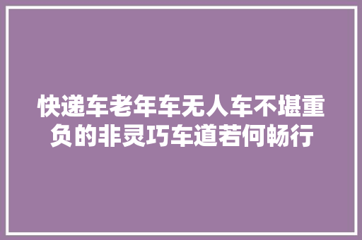 快递车老年车无人车不堪重负的非灵巧车道若何畅行