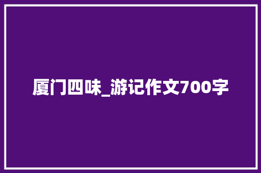 厦门四味_游记作文700字