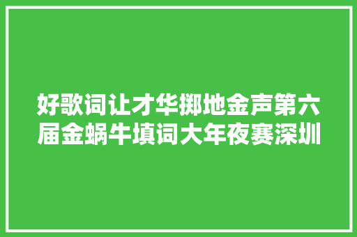 好歌词让才华掷地金声第六届金蜗牛填词大年夜赛深圳落幕