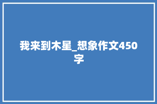 我来到木星_想象作文450字