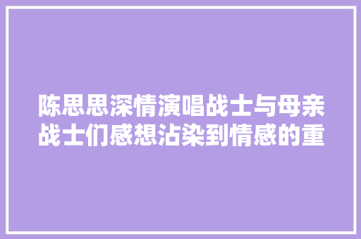 陈思思深情演唱战士与母亲战士们感想沾染到情感的重量与肩头的责任