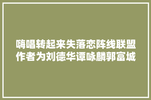 嗨唱转起来失落恋阵线联盟作者为刘德华谭咏麟郭富城填过词