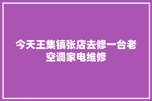 今天王集镇张店去修一台老空调家电维修 汽车知识
