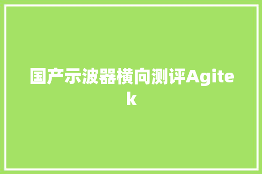 国产示波器横向测评Agitek