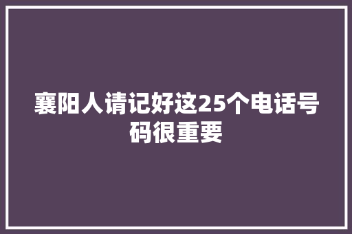 襄阳人请记好这25个电话号码很重要