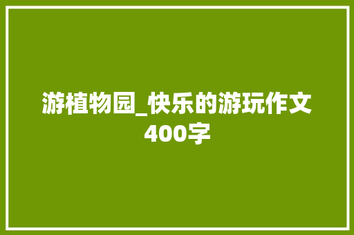 游植物园_快乐的游玩作文400字
