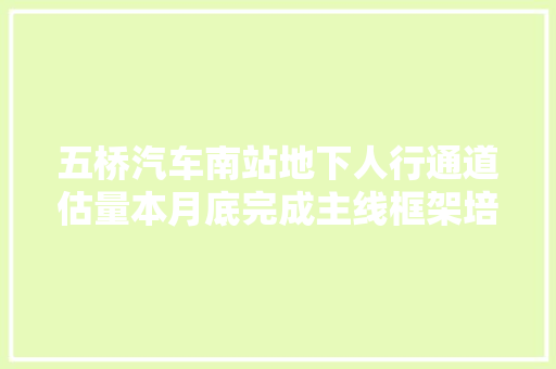 五桥汽车南站地下人行通道估量本月底完成主线框架培植
