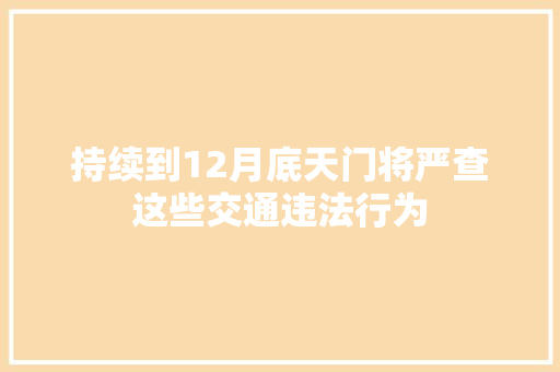 持续到12月底天门将严查这些交通违法行为