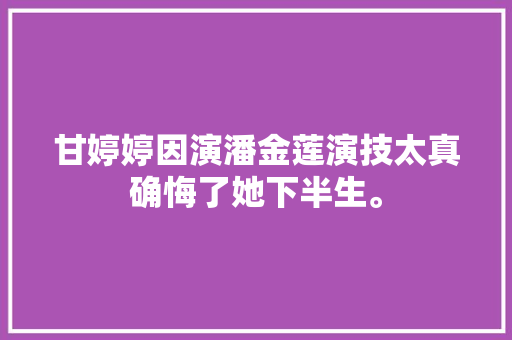 甘婷婷因演潘金莲演技太真确悔了她下半生。