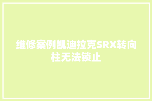 维修案例凯迪拉克SRX转向柱无法锁止