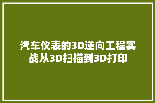 汽车仪表的3D逆向工程实战从3D扫描到3D打印