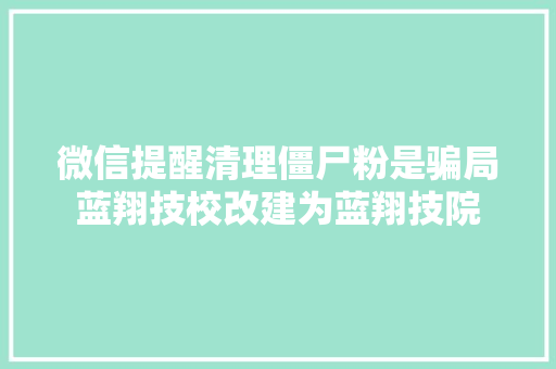 微信提醒清理僵尸粉是骗局蓝翔技校改建为蓝翔技院