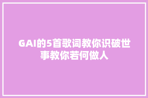 GAI的5首歌词教你识破世事教你若何做人
