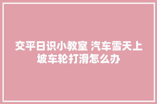 交平日识小教室 汽车雪天上坡车轮打滑怎么办